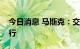 今日消息 马斯克：交易应该按照原始条款进行