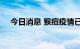 今日消息 猴痘疫情已传播至美国49个州