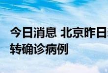 今日消息 北京昨日新增1例本土无症状感染者转确诊病例