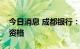 今日消息 成都银行：获批证券投资基金托管资格