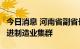 今日消息 河南省副省长：将打造7个万亿级先进制造业集群