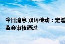 今日消息 双环传动：定增募资不超19.89亿元申请获中国证监会审核通过