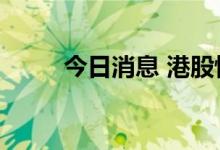 今日消息 港股恒生科技指数跌2%