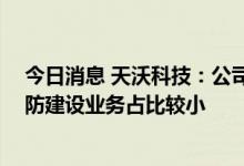 今日消息 天沃科技：公司基本经营情况未发生重大变化 国防建设业务占比较小