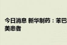 今日消息 新华制药：苯巴比妥片发往委内瑞拉市场、供应南美患者