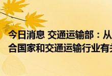 今日消息 交通运输部：从事运输经营的自动驾驶汽车应当符合国家和交通运输行业有关安全技术标准要求