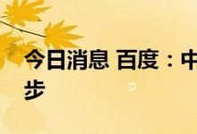 今日消息 百度：中国自动驾驶迈出历史性一步