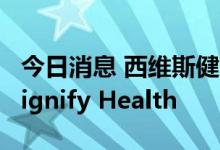 今日消息 西维斯健康有意收购医疗保健平台Signify Health