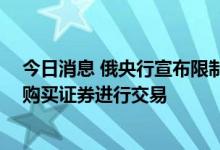 今日消息 俄央行宣布限制俄罗斯公民使用3月1日后境外所购买证券进行交易