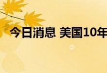 今日消息 美国10年期国债收益率跌幅扩大