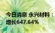 今日消息 永兴材料：上半年实现净利润同比增长647.64%