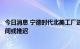 今日消息 宁德时代北美工厂选址谈判进入后期阶段，公告时间或推迟