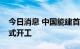 今日消息 中国能建首个装配式建筑产业园正式开工