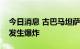 今日消息 古巴马坦萨斯省石油储备基地再次发生爆炸