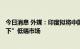 今日消息 外媒：印度拟将中国手机生产商挤出“150美元以下”低端市场