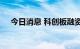 今日消息 科创板融资余额增加5.49亿元