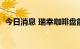 今日消息 瑞幸咖啡盘前在粉单市场涨近7%