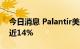 今日消息 Palantir美股盘前继续走低，现跌近14%