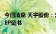 今日消息 天宇股份：公司原料药新工艺获得CEP证书