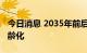 今日消息 2035年前后我国将进入人口重度老龄化