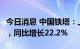 今日消息 中国铁塔：上半年净利润42.24亿元，同比增长22.2%