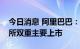 今日消息 阿里巴巴：自愿转换为于香港联交所双重主要上市