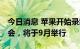 今日消息 苹果开始录制 iPhone 14系列发布会，将于9月举行