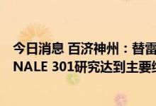 今日消息 百济神州：替雷利珠单抗全球3期临床试验RATIONALE 301研究达到主要终点