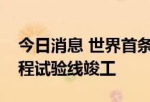 今日消息 世界首条稀土永磁磁浮轨道交通工程试验线竣工