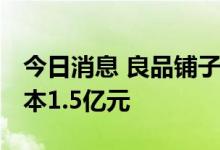 今日消息 良品铺子成立健康科技公司 注册资本1.5亿元