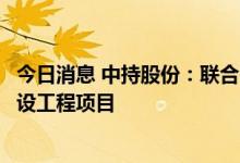 今日消息 中持股份：联合中标污水处理厂及配套管网设施建设工程项目