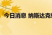 今日消息 纳斯达克综合指数跌幅扩大至1%