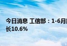 今日消息 工信部：1-6月规模以上化纤企业营业收入同比增长10.6%