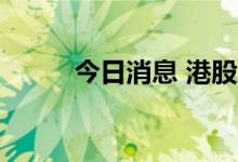 今日消息 港股华人置业涨近10%