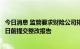 今日消息 监管要求财险公司排查短期健康险业务 并在8月19日前提交整改报告