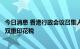 今日消息 香港行政会议召集人叶刘淑仪：考虑免除内地买家双重印花税