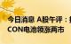 今日消息 A股午评：指数早盘震荡走高 TOPCON电池领涨两市