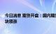 今日消息 期货开盘：国内期货开盘普遍上涨 煤炭、化工板块领涨