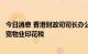 今日消息 香港财政司司长办公室发言人澄清：政府未考虑放宽物业印花税