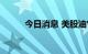 今日消息 美股油气板块逆市上涨