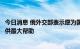 今日消息 俄外交部表示愿为国际原子能机构访问扎波罗热提供最大帮助