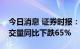 今日消息 证券时报：上半年深圳二手住宅成交量同比下跌65%