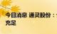 今日消息 通灵股份：公司目前业务饱和 订单充足