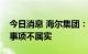 今日消息 海尔集团：网传推出自有品牌汽车事项不属实