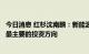 今日消息 红杉沈南鹏：新能源及碳中和领域已成为红杉中国最主要的投资方向