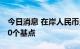 今日消息 在岸人民币兑美元16:30收盘上涨60个基点