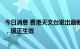 今日消息 香港天文台发出最新热带气旋警报：三号强风信号，现正生效