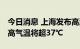 今日消息 上海发布高温橙色预警 大部地区最高气温将超37℃