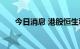 今日消息 港股恒生科技指数再度转涨