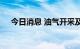 今日消息 油气开采及服务板块异动拉升